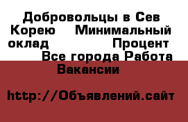 Добровольцы в Сев.Корею. › Минимальный оклад ­ 120 000 › Процент ­ 150 - Все города Работа » Вакансии   